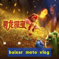 baixar moto vlog brasil dinheiro infinito